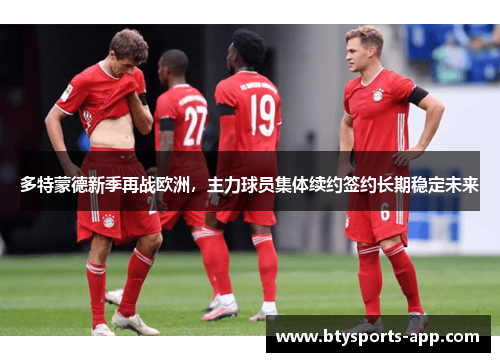 多特蒙德新季再战欧洲，主力球员集体续约签约长期稳定未来