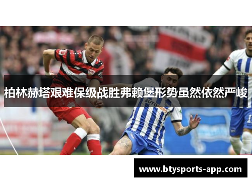 柏林赫塔艰难保级战胜弗赖堡形势虽然依然严峻