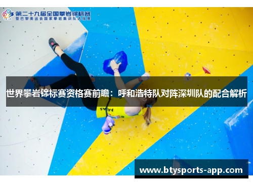 世界攀岩锦标赛资格赛前瞻：呼和浩特队对阵深圳队的配合解析