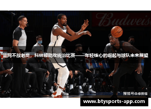 篮网不敌老鹰，科林顿助攻统治比赛——年轻核心的崛起与球队未来展望