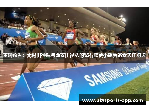 重磅预告：无锡田径队与西安田径队的钻石联赛小组赛备受关注对决