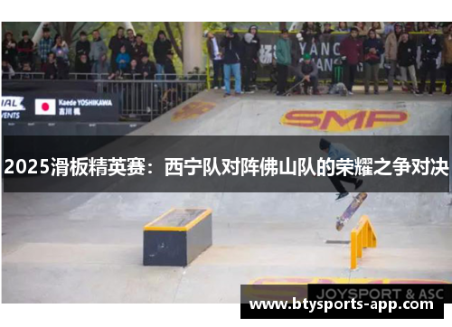 2025滑板精英赛：西宁队对阵佛山队的荣耀之争对决