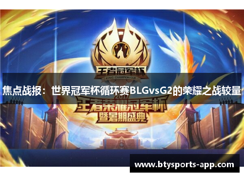 焦点战报：世界冠军杯循环赛BLGvsG2的荣耀之战较量