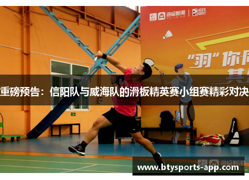 重磅预告：信阳队与威海队的滑板精英赛小组赛精彩对决